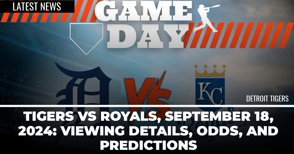 Tigers vs Royals, September 18, 2024: Viewing Details, Odds, and Predictions