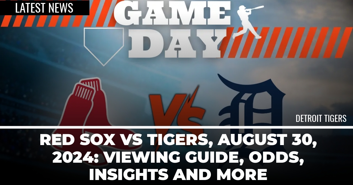 Red Sox vs Tigers, August 30, 2024: Viewing Guide, Odds, Insights and More